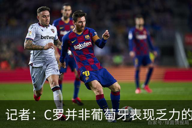 记者：C罗并非葡萄牙表现乏力的罪魁祸首，他获得的支援太少了