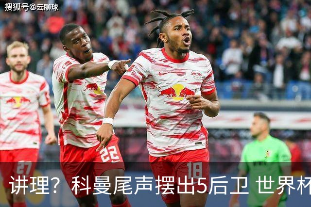 讲理？科曼尾声摆出5后卫 世界杯第3身高却被头球绝平